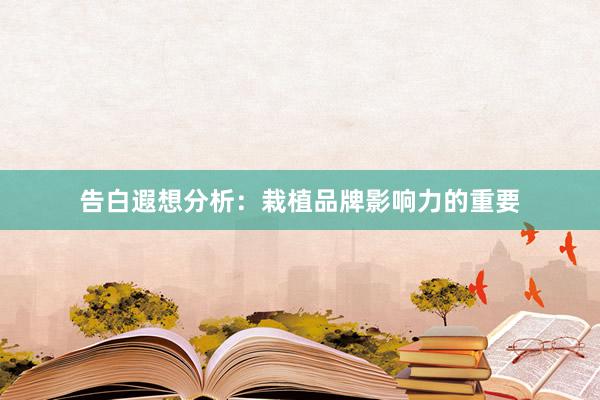 告白遐想分析：栽植品牌影响力的重要
