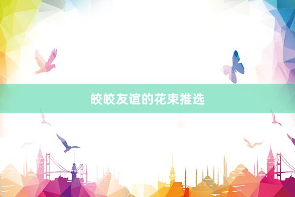 皎皎友谊的花束推选