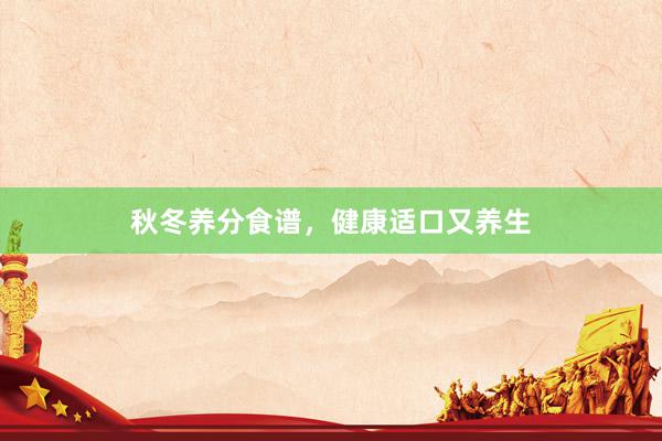 秋冬养分食谱，健康适口又养生
